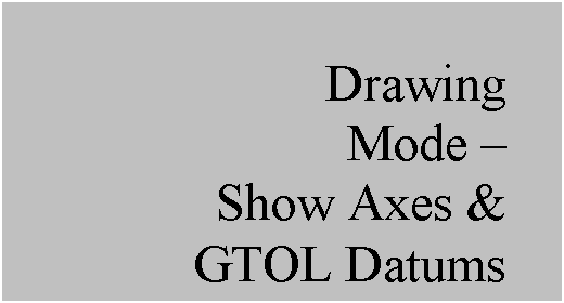 Text Box: Drawing
Mode  
Show Axes & 
GTOL Datums
