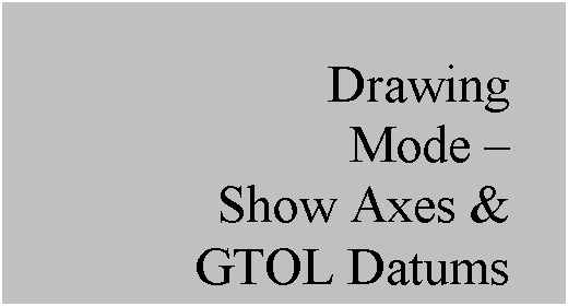Text Box: Drawing
Mode – 
Show Axes & 
GTOL Datums

